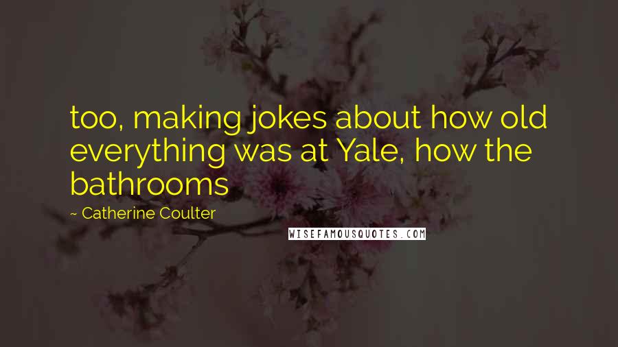 Catherine Coulter Quotes: too, making jokes about how old everything was at Yale, how the bathrooms