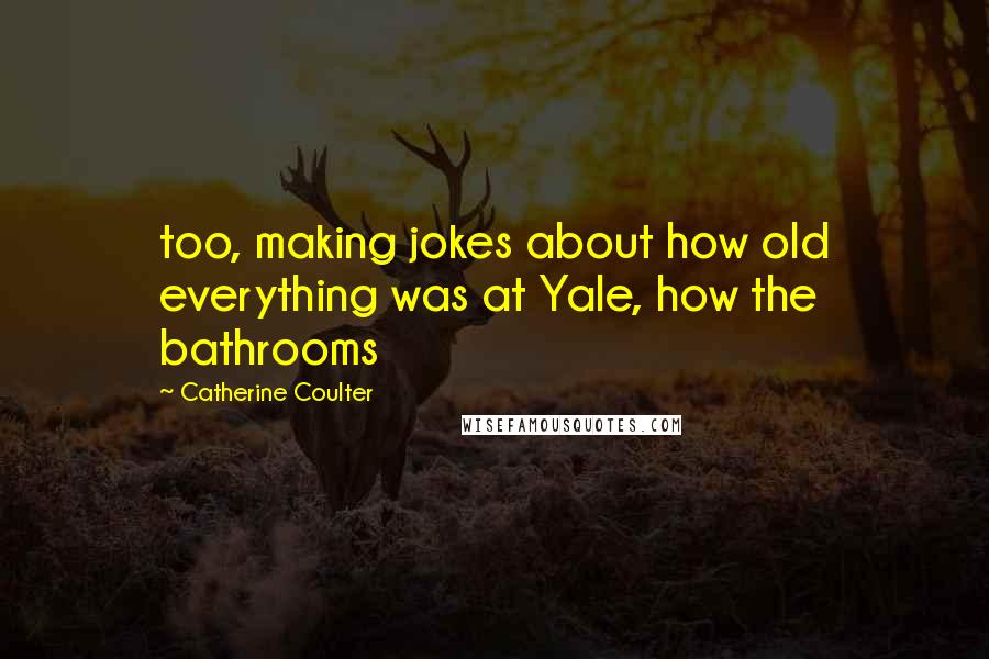 Catherine Coulter Quotes: too, making jokes about how old everything was at Yale, how the bathrooms