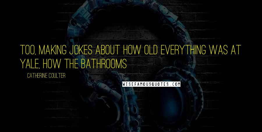 Catherine Coulter Quotes: too, making jokes about how old everything was at Yale, how the bathrooms