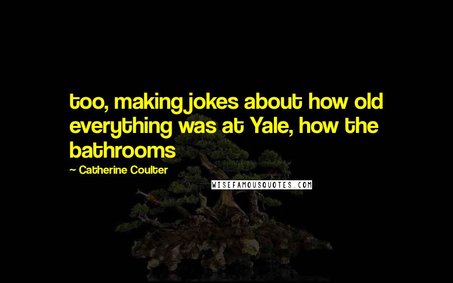 Catherine Coulter Quotes: too, making jokes about how old everything was at Yale, how the bathrooms