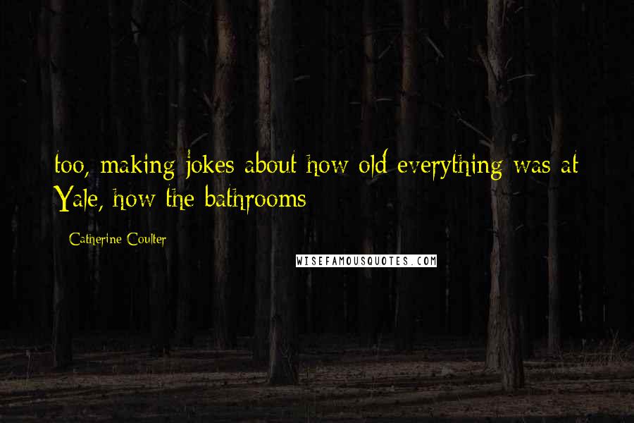 Catherine Coulter Quotes: too, making jokes about how old everything was at Yale, how the bathrooms