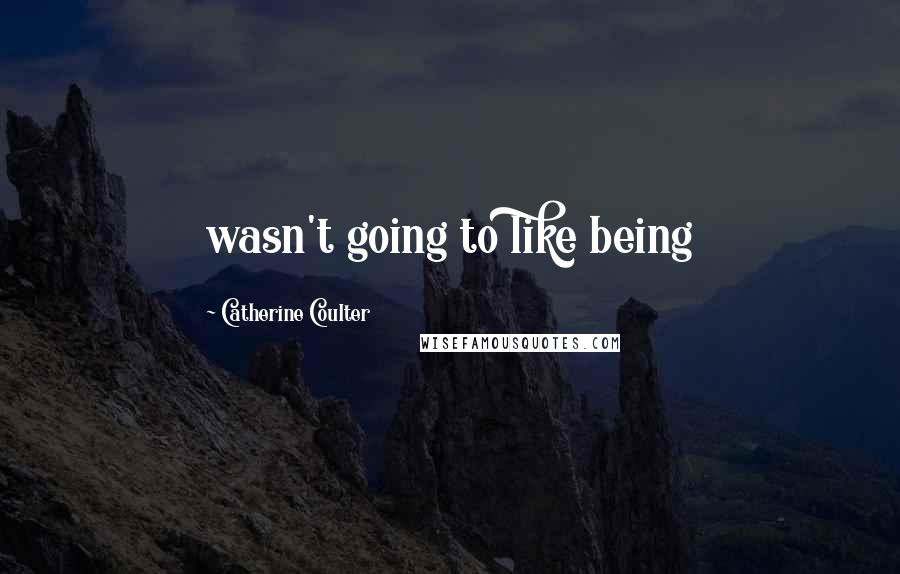 Catherine Coulter Quotes: wasn't going to like being