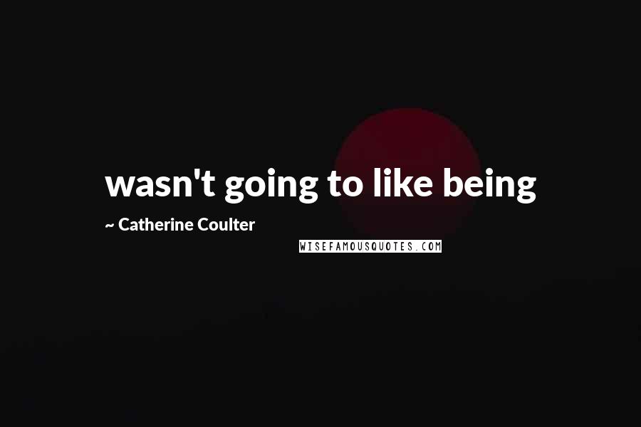Catherine Coulter Quotes: wasn't going to like being