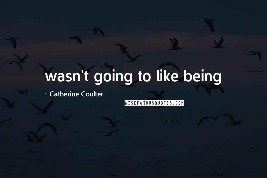 Catherine Coulter Quotes: wasn't going to like being