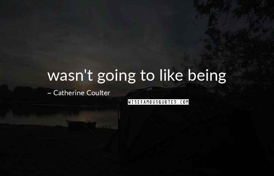 Catherine Coulter Quotes: wasn't going to like being