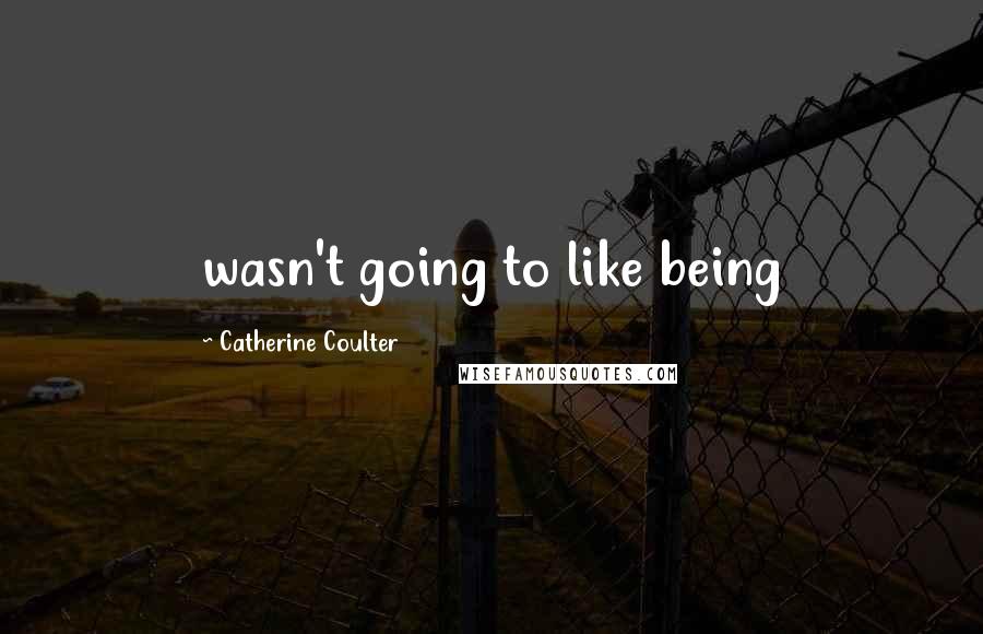 Catherine Coulter Quotes: wasn't going to like being