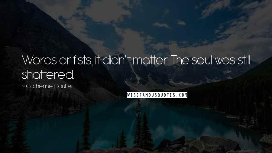 Catherine Coulter Quotes: Words or fists, it didn't matter. The soul was still shattered.