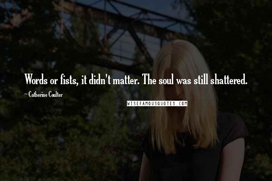 Catherine Coulter Quotes: Words or fists, it didn't matter. The soul was still shattered.