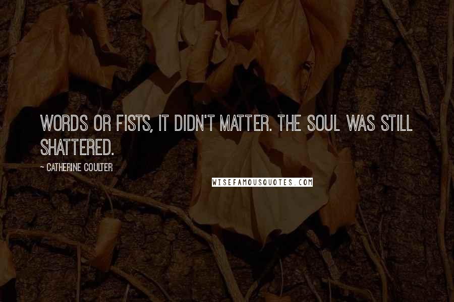 Catherine Coulter Quotes: Words or fists, it didn't matter. The soul was still shattered.