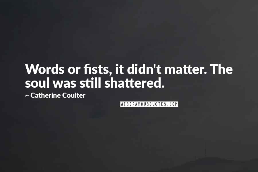 Catherine Coulter Quotes: Words or fists, it didn't matter. The soul was still shattered.