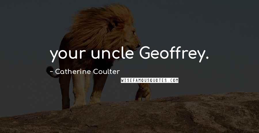 Catherine Coulter Quotes: your uncle Geoffrey.