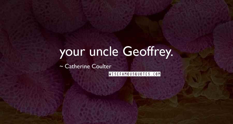 Catherine Coulter Quotes: your uncle Geoffrey.