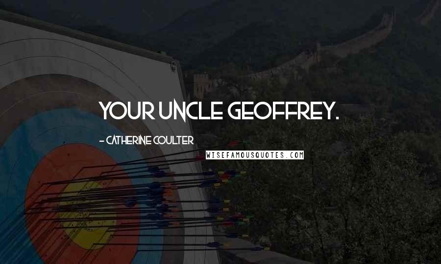 Catherine Coulter Quotes: your uncle Geoffrey.