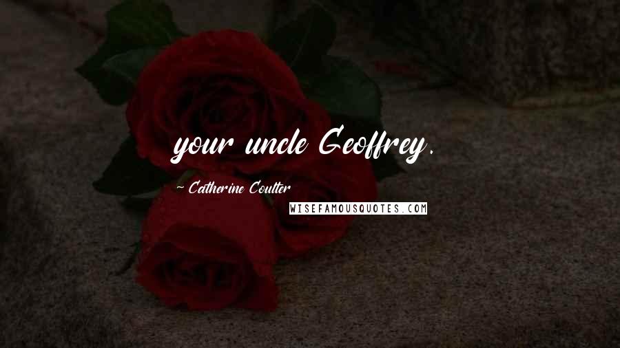 Catherine Coulter Quotes: your uncle Geoffrey.