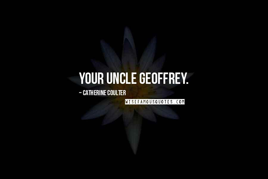 Catherine Coulter Quotes: your uncle Geoffrey.