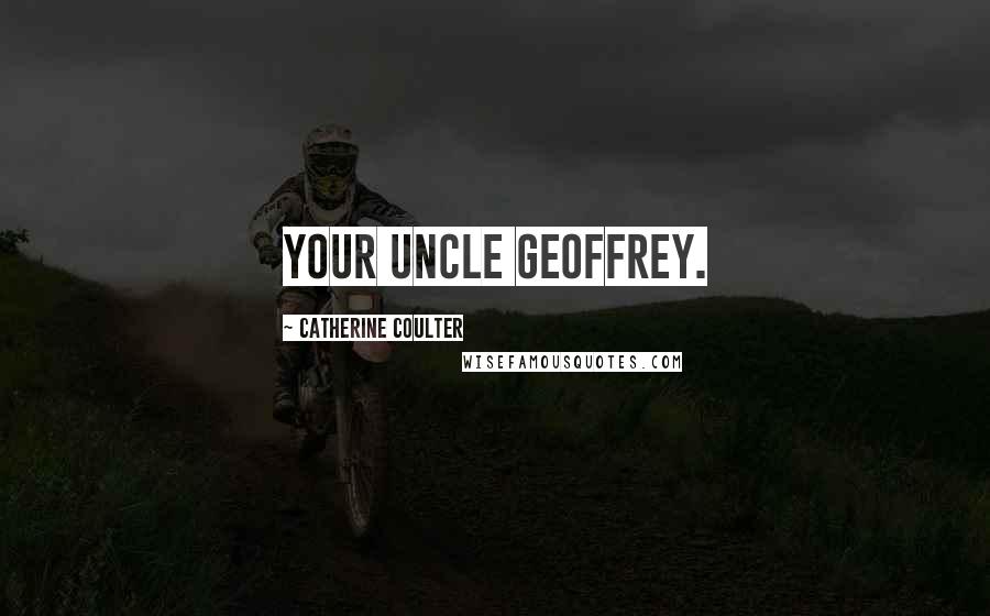 Catherine Coulter Quotes: your uncle Geoffrey.