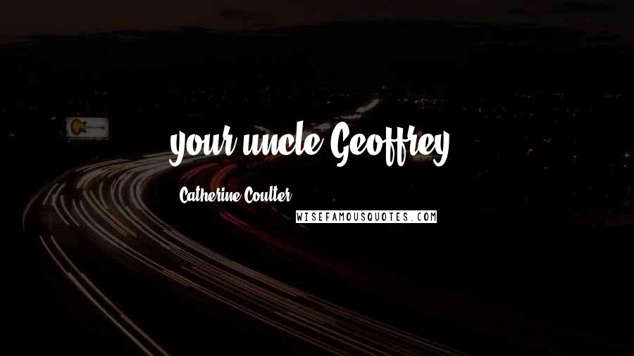 Catherine Coulter Quotes: your uncle Geoffrey.