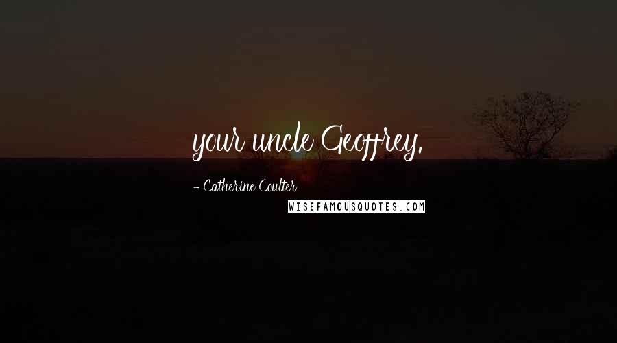 Catherine Coulter Quotes: your uncle Geoffrey.