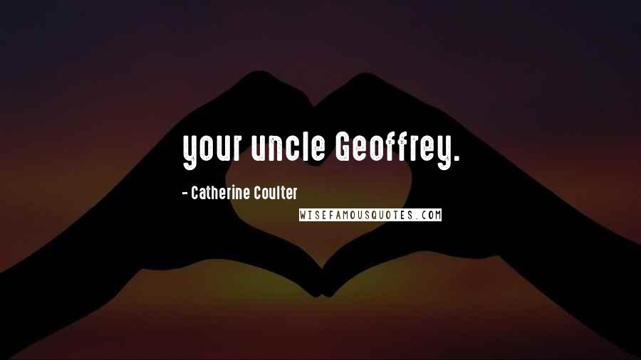 Catherine Coulter Quotes: your uncle Geoffrey.