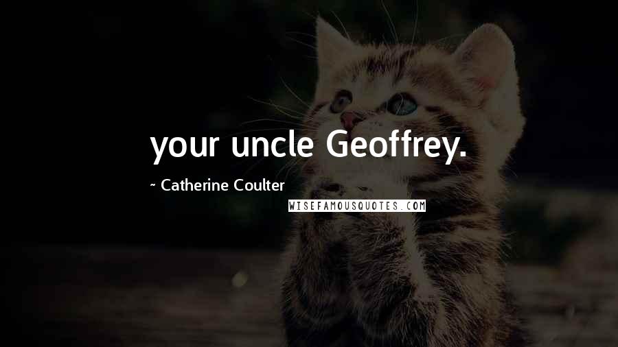 Catherine Coulter Quotes: your uncle Geoffrey.