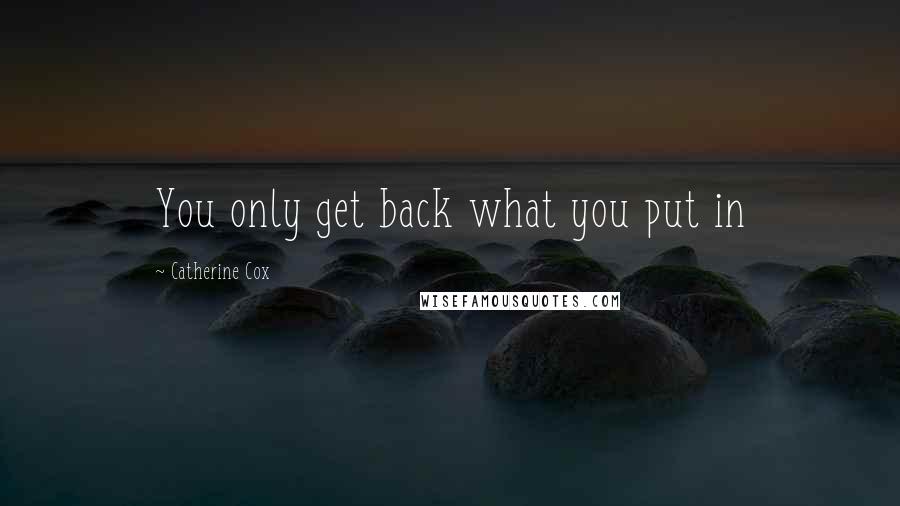 Catherine Cox Quotes: You only get back what you put in