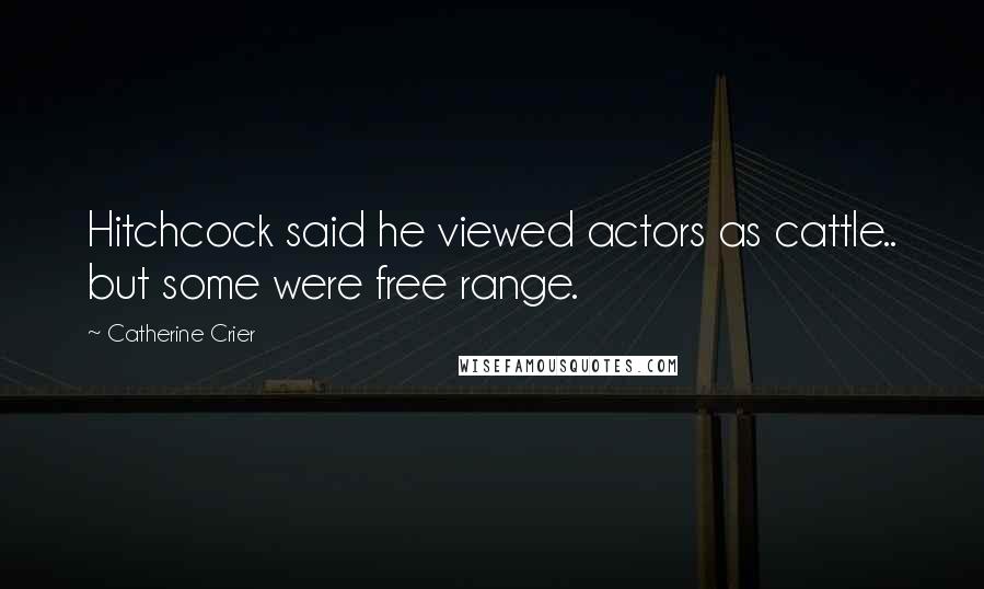 Catherine Crier Quotes: Hitchcock said he viewed actors as cattle.. but some were free range.