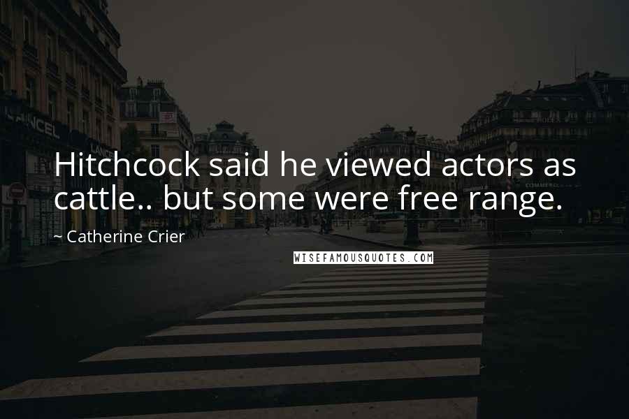 Catherine Crier Quotes: Hitchcock said he viewed actors as cattle.. but some were free range.