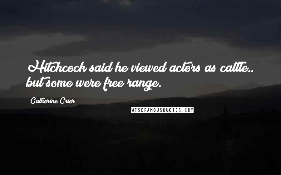 Catherine Crier Quotes: Hitchcock said he viewed actors as cattle.. but some were free range.