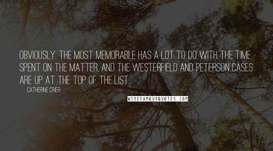 Catherine Crier Quotes: Obviously, the most memorable has a lot to do with the time spent on the matter, and the Westerfield and Peterson cases are up at the top of the list.