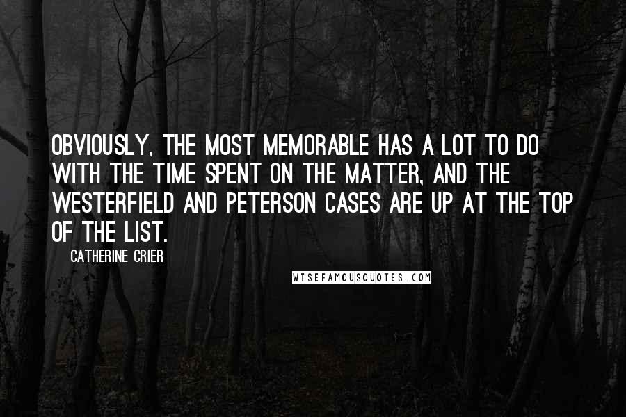 Catherine Crier Quotes: Obviously, the most memorable has a lot to do with the time spent on the matter, and the Westerfield and Peterson cases are up at the top of the list.