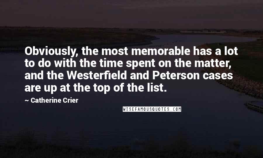 Catherine Crier Quotes: Obviously, the most memorable has a lot to do with the time spent on the matter, and the Westerfield and Peterson cases are up at the top of the list.