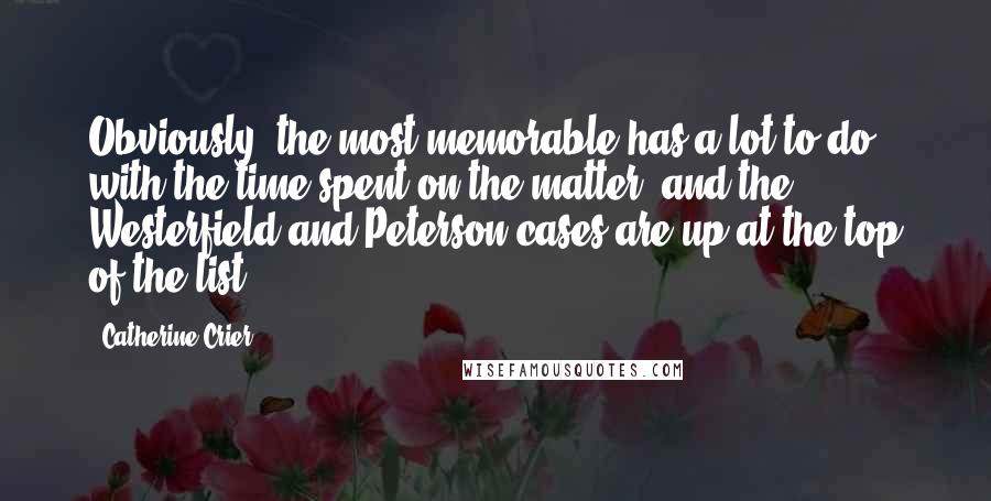 Catherine Crier Quotes: Obviously, the most memorable has a lot to do with the time spent on the matter, and the Westerfield and Peterson cases are up at the top of the list.
