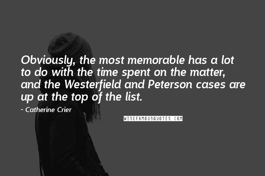 Catherine Crier Quotes: Obviously, the most memorable has a lot to do with the time spent on the matter, and the Westerfield and Peterson cases are up at the top of the list.