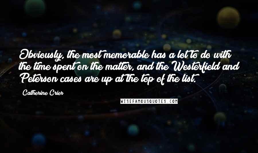 Catherine Crier Quotes: Obviously, the most memorable has a lot to do with the time spent on the matter, and the Westerfield and Peterson cases are up at the top of the list.