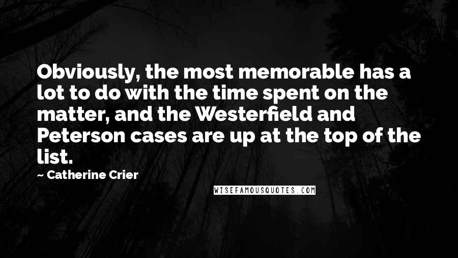 Catherine Crier Quotes: Obviously, the most memorable has a lot to do with the time spent on the matter, and the Westerfield and Peterson cases are up at the top of the list.