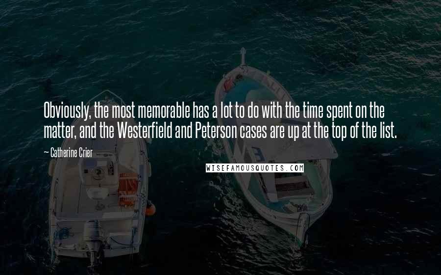 Catherine Crier Quotes: Obviously, the most memorable has a lot to do with the time spent on the matter, and the Westerfield and Peterson cases are up at the top of the list.