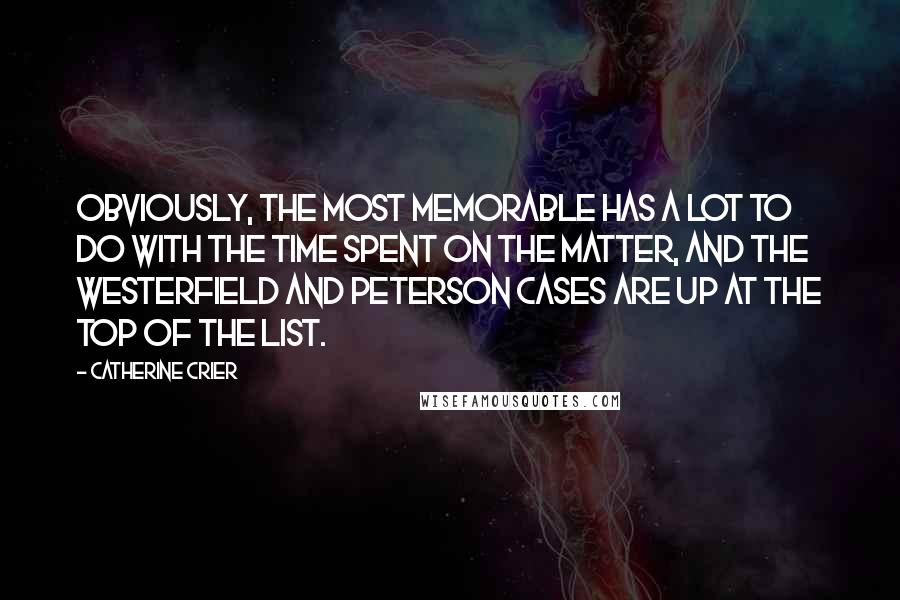 Catherine Crier Quotes: Obviously, the most memorable has a lot to do with the time spent on the matter, and the Westerfield and Peterson cases are up at the top of the list.