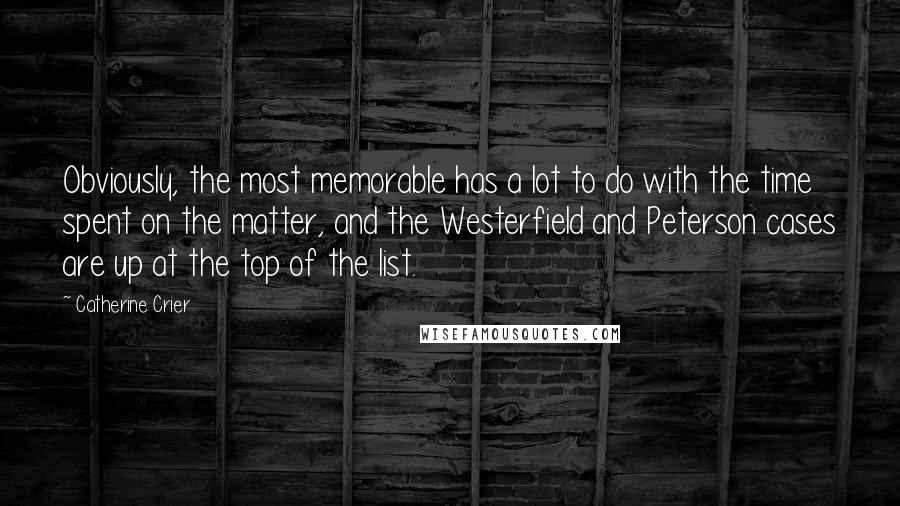 Catherine Crier Quotes: Obviously, the most memorable has a lot to do with the time spent on the matter, and the Westerfield and Peterson cases are up at the top of the list.