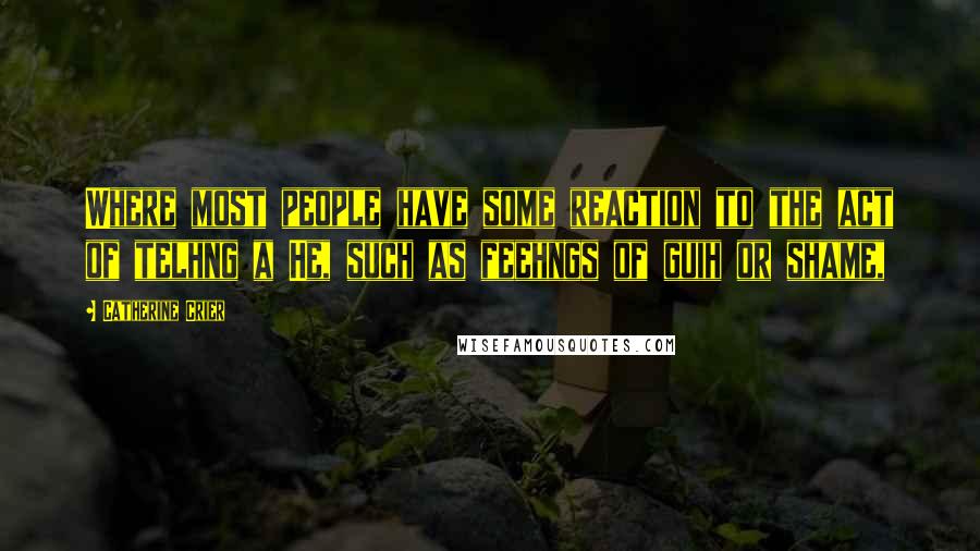 Catherine Crier Quotes: Where most people have some reaction to the act of telhng a He, such as feehngs of guih or shame,