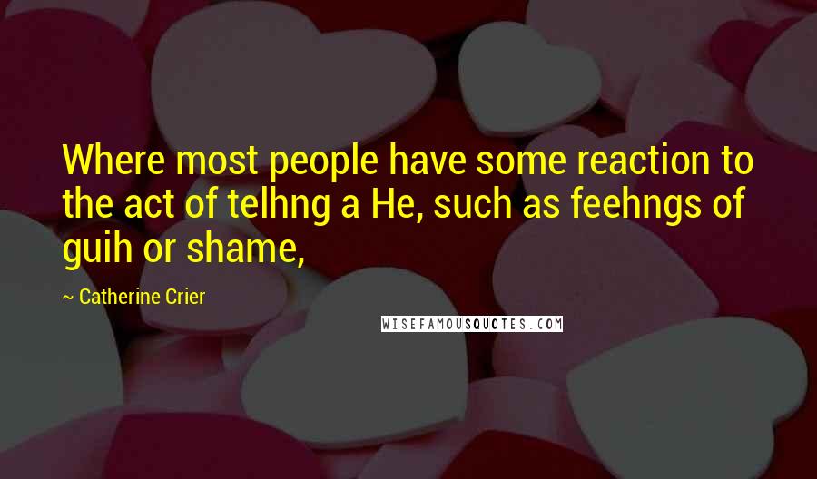 Catherine Crier Quotes: Where most people have some reaction to the act of telhng a He, such as feehngs of guih or shame,