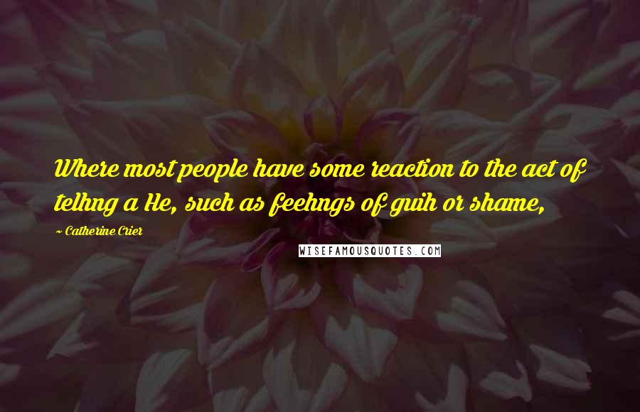 Catherine Crier Quotes: Where most people have some reaction to the act of telhng a He, such as feehngs of guih or shame,