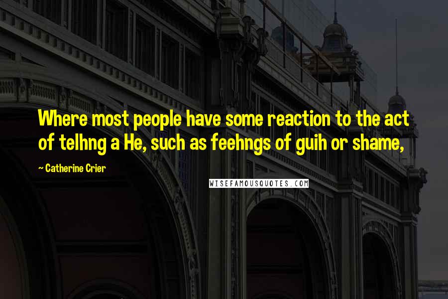Catherine Crier Quotes: Where most people have some reaction to the act of telhng a He, such as feehngs of guih or shame,
