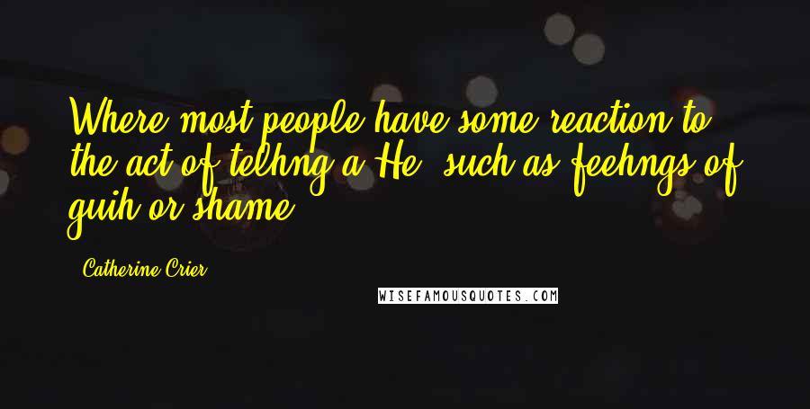 Catherine Crier Quotes: Where most people have some reaction to the act of telhng a He, such as feehngs of guih or shame,