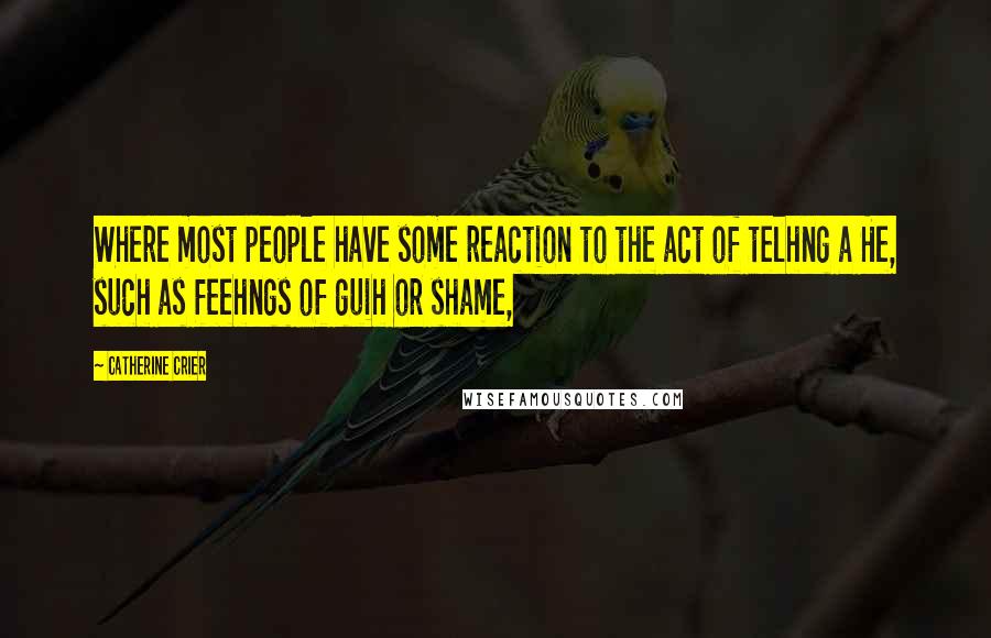 Catherine Crier Quotes: Where most people have some reaction to the act of telhng a He, such as feehngs of guih or shame,