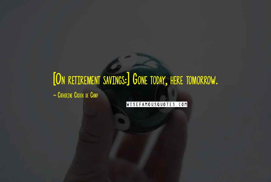 Catherine Crook De Camp Quotes: [On retirement savings:] Gone today, here tomorrow.