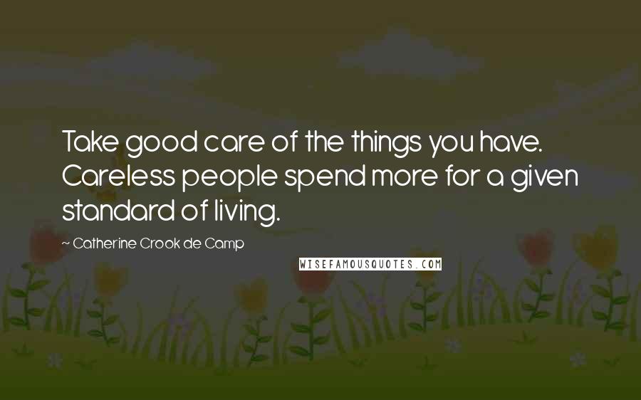 Catherine Crook De Camp Quotes: Take good care of the things you have. Careless people spend more for a given standard of living.