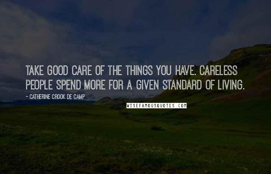 Catherine Crook De Camp Quotes: Take good care of the things you have. Careless people spend more for a given standard of living.