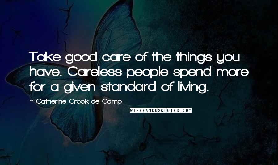 Catherine Crook De Camp Quotes: Take good care of the things you have. Careless people spend more for a given standard of living.