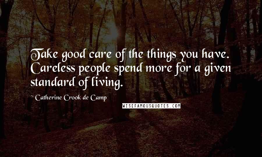 Catherine Crook De Camp Quotes: Take good care of the things you have. Careless people spend more for a given standard of living.