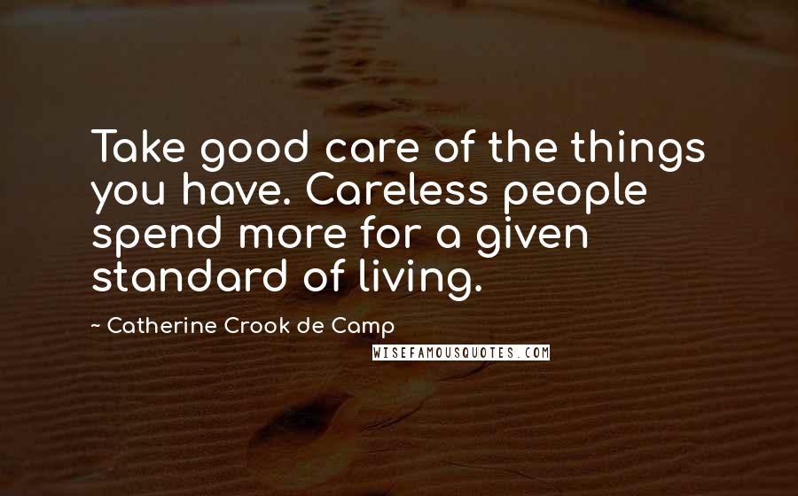 Catherine Crook De Camp Quotes: Take good care of the things you have. Careless people spend more for a given standard of living.